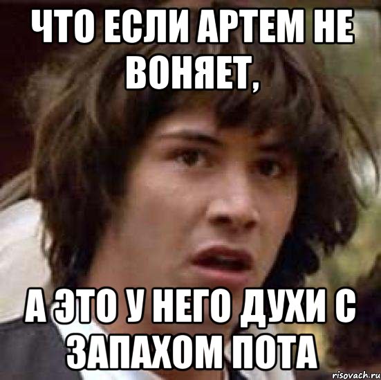 что если Артем не воняет, А это у него духи с запахом пота, Мем А что если (Киану Ривз)