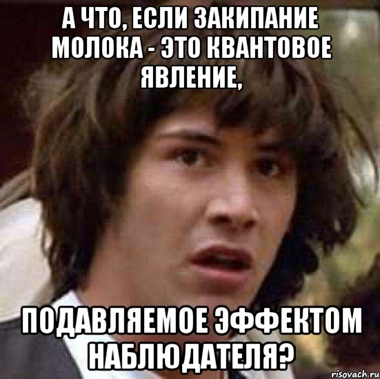 А что, если закипание молока - это квантовое явление, подавляемое эффектом наблюдателя?, Мем А что если (Киану Ривз)