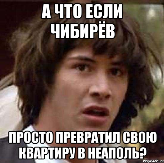 а что если Чибирёв просто превратил свою квартиру в Неаполь?, Мем А что если (Киану Ривз)