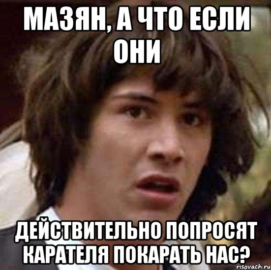 Мазян, а что если они действительно попросят Карателя покарать нас?, Мем А что если (Киану Ривз)