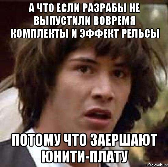 а что если разрабы не выпустили вовремя комплекты и эффект рельсы потому что заершают юнити-плату, Мем А что если (Киану Ривз)