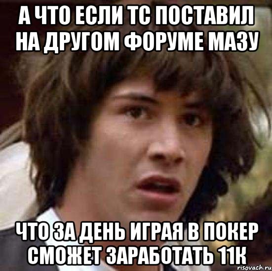 А что если Тс поставил на другом форуме мазу что за день играя в покер сможет заработать 11к, Мем А что если (Киану Ривз)