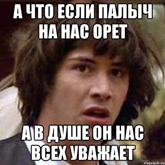 А что если палыч на нас орет А в душе он нас всех уважает, Мем А что если (Киану Ривз)