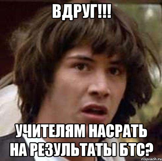 Вдруг!!! Учителям насрать на результаты бтс?, Мем А что если (Киану Ривз)