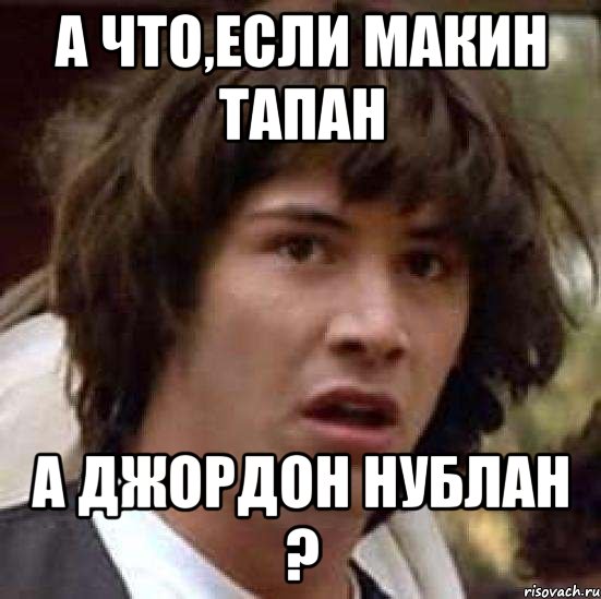 А что,если МАКИН тапан А Джордон нублан ?, Мем А что если (Киану Ривз)