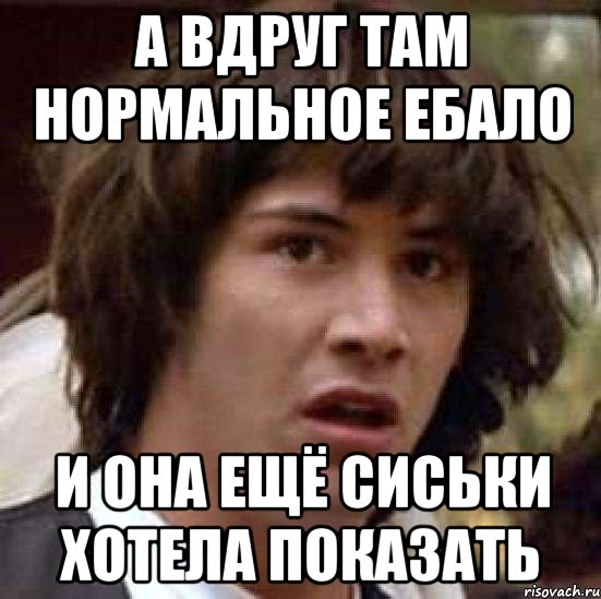 А вдруг там нормальное ебало и она ещё сиськи хотела показать, Мем А что если (Киану Ривз)