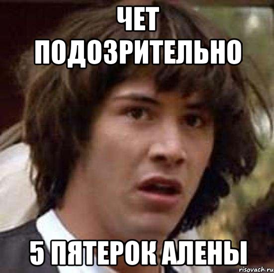 Чет подозрительно 5 пятерок алены, Мем А что если (Киану Ривз)