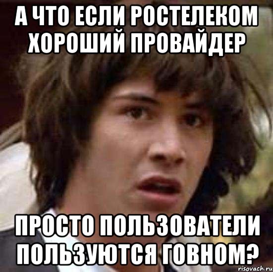 а что если Ростелеком хороший провайдер просто пользователи пользуются говном?, Мем А что если (Киану Ривз)