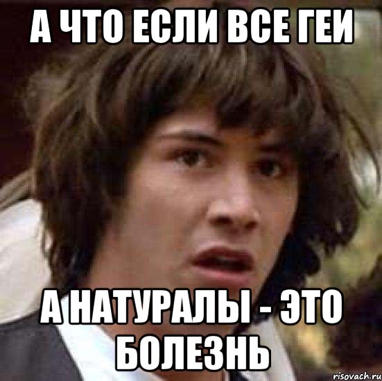 А что если все геи а натуралы - это болезнь, Мем А что если (Киану Ривз)