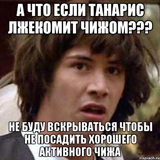 а что если танарис лжекомит чижом??? не буду вскрываться чтобы не посадить хорошего активного чижа, Мем А что если (Киану Ривз)