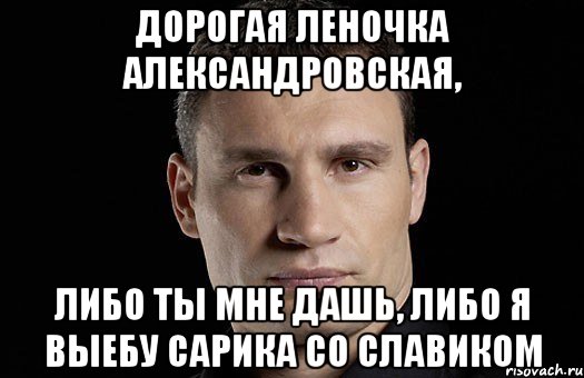 дорогая Леночка Александровская, Либо ты мне дашь, либо я выебу Сарика со Славиком, Мем Кличко