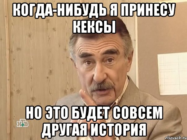 Когда-нибудь я принесу кексы но это будет совсем другая история, Мем Каневский (Но это уже совсем другая история)