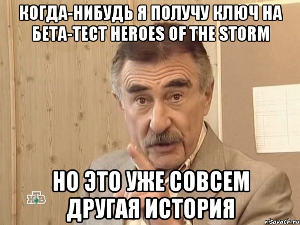 Когда-нибудь я получу ключ на бета-тест Heroes Of The Storm но это уже совсем другая история, Мем Каневский (Но это уже совсем другая история)