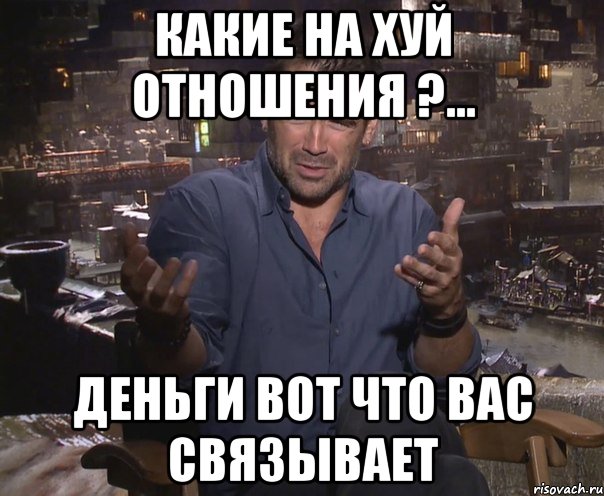 какие на хуй отношения ?... деньги вот что вас связывает, Мем колин фаррелл удивлен