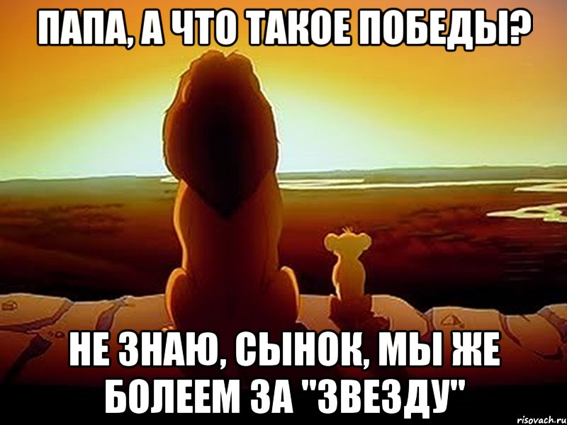 Папа, а что такое победы? Не знаю, сынок, мы же болеем за "Звезду", Мем  король лев