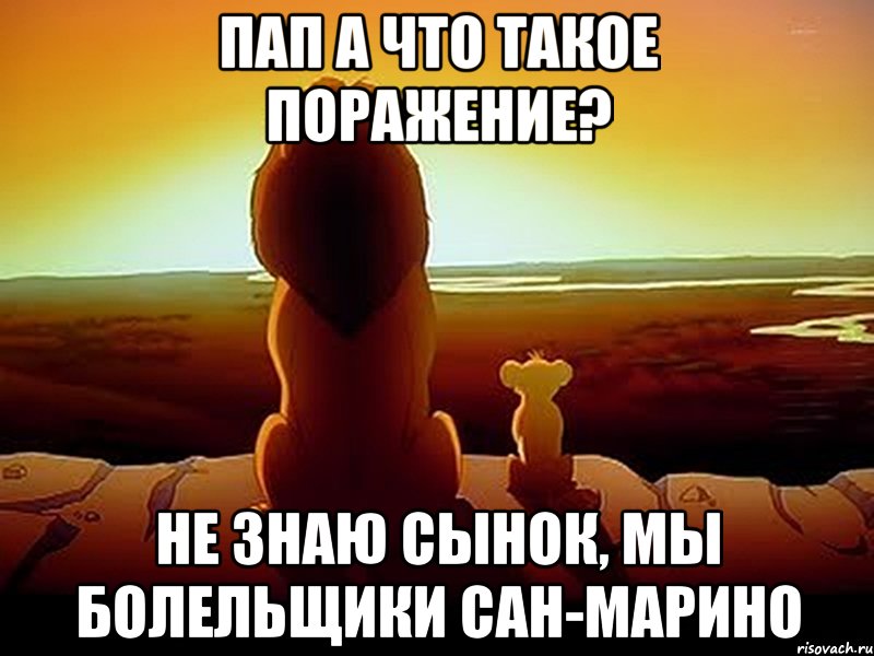 ПАП А ЧТО ТАКОЕ ПОРАЖЕНИЕ? НЕ ЗНАЮ СЫНОК, МЫ БОЛЕЛЬЩИКИ САН-МАРИНО, Мем  король лев