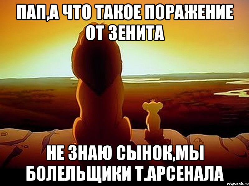 ПАП,А что такое поражение от Зенита не знаю сынок,мы болельщики Т.АРСЕНАЛА