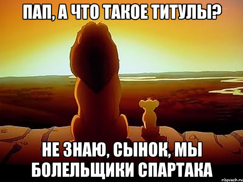 пап, а что такое титулы? не знаю, сынок, мы болельщики Спартака, Мем  король лев