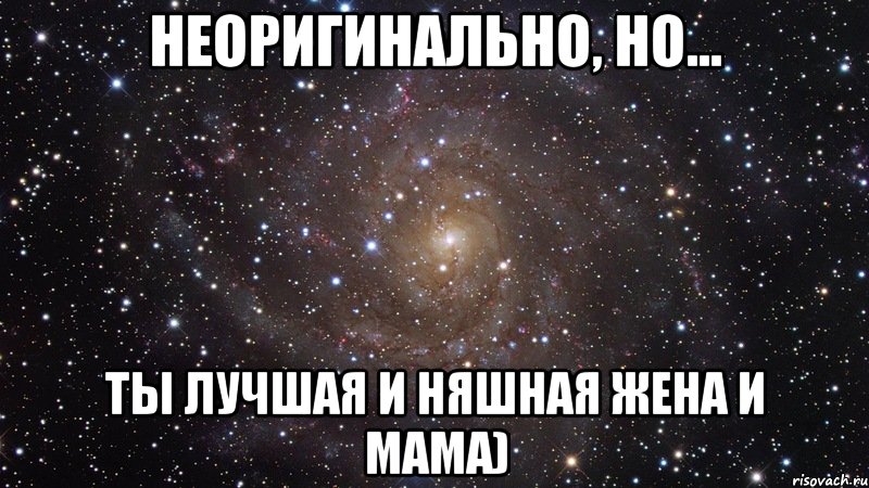 Неоригинально, но... Ты лучшая и няшная жена и мама), Мем  Космос (офигенно)