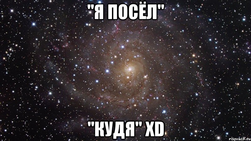 "Я ПОСЁЛ" "КУДя" XD, Мем  Космос (офигенно)