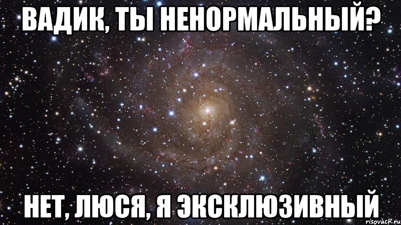 Вадик, ты ненормальный? Нет, Люся, я эксклюзивный, Мем  Космос (офигенно)