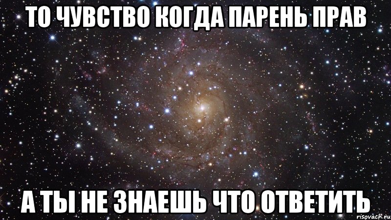 то чувство когда парень прав а ты не знаешь что ответить, Мем  Космос (офигенно)