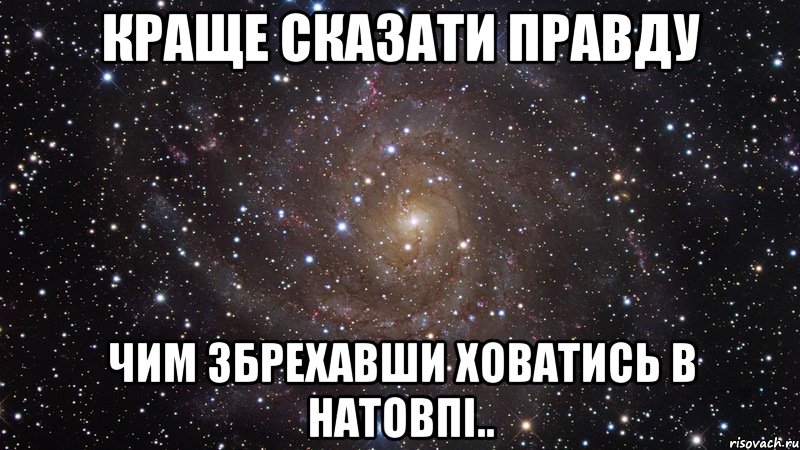 Краще сказати правду Чим збрехавши ховатись в натовпі.., Мем  Космос (офигенно)