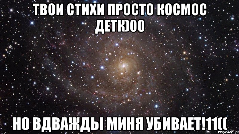 Твои стихи просто космос детк)00 Но вдважды миня убивает!11((, Мем  Космос (офигенно)