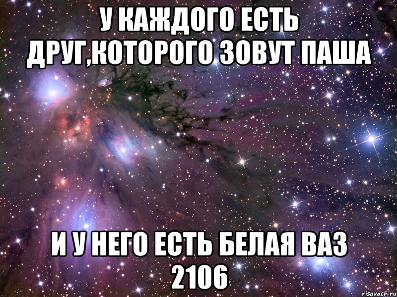 У каждого есть друг,которого зовут Паша И у него есть белая ваз 2106, Мем Космос