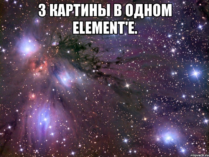 3 картины в одном Element'е. , Мем Космос