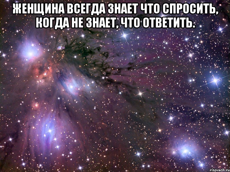 Жeнщина всeгда знaет что спpосить, когда не знaет, что отвeтить. , Мем Космос