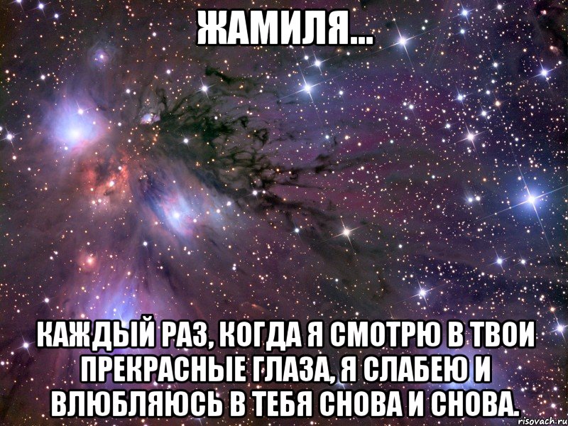 ЖАМИЛЯ... Каждый раз, когда я смотрю в твои прекрасные глаза, я слабею и влюбляюсь в тебя снова и снова., Мем Космос