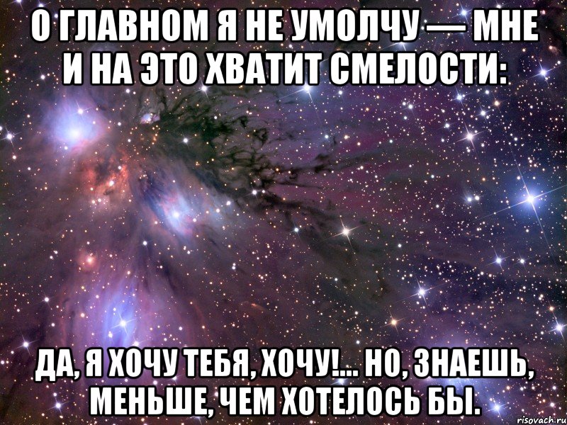 О главном я не умолчу — Мне и на это хватит смелости: Да, я хочу тебя, хочу!… Но, знаешь, меньше, чем хотелось бы., Мем Космос