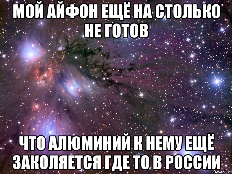 Мой айфон ещё на столько не готов Что алюминий к нему ещё заколяется где то в россии, Мем Космос