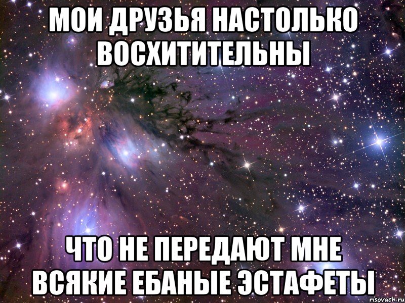 Мои друзья настолько восхитительны что не передают мне всякие ебаные эстафеты, Мем Космос