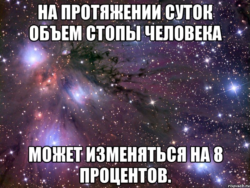 На протяжении суток объем стопы человека может изменяться на 8 процентов., Мем Космос