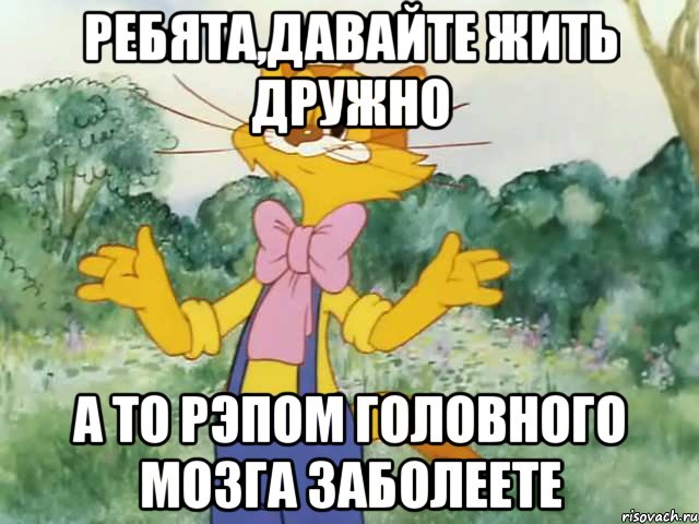 Ребята,давайте жить дружно А то рэпом головного мозга заболеете, Мем Давайте жить дружно