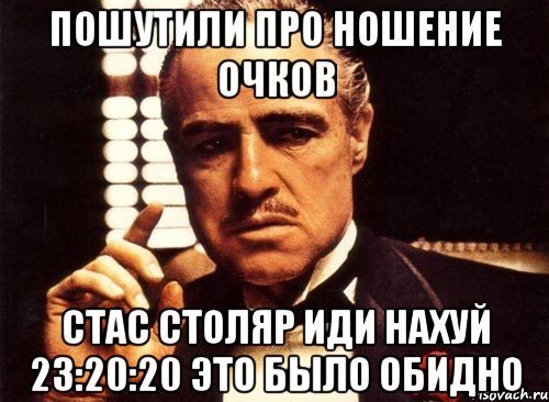 Пошутили про ношение очков Стас Столяр Иди нахуй 23:20:20 Это было обидно, Мем крестный отец