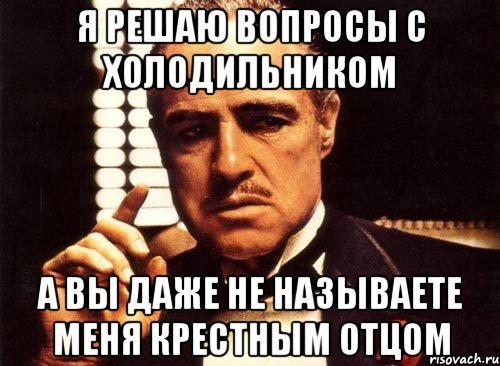 Я решаю вопросы с холодильником А вы даже не называете меня Крестным отцом, Мем крестный отец