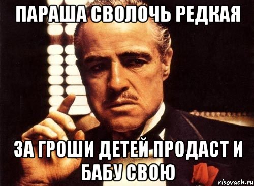 Параша сволочь редкая За гроши детей продаст и бабу свою, Мем крестный отец