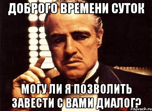 Доброго времени суток Могу ли я позволить завести с вами диалог?, Мем крестный отец