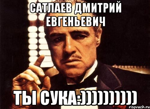 Сатлаев Дмитрий Евгеньевич ТЫ СУКА:)))))))))), Мем крестный отец