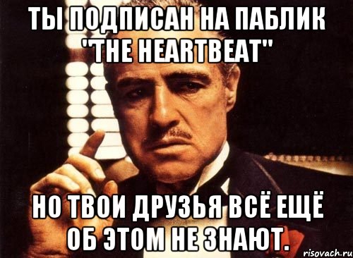 ты подписан на паблик "The HeartBeat" но твои друзья всё ещё об этом не знают., Мем крестный отец