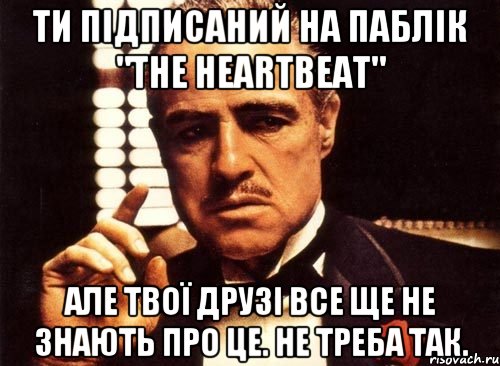 ти підписаний на паблік "The HeartBeat" але твої друзі все ще не знають про це. не треба так., Мем крестный отец