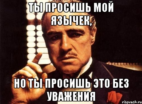 Ты просишь мой язычек, но ты просишь это без уважения, Мем крестный отец