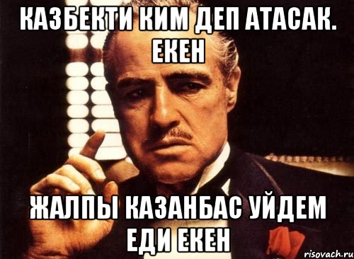 Казбекти ким деп атасак. Екен Жалпы КАЗАНБАС уйдем еди екен, Мем крестный отец