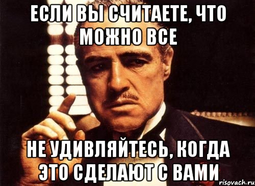 Если вы считаете, что можно все не удивляйтесь, когда это сделают с вами, Мем крестный отец