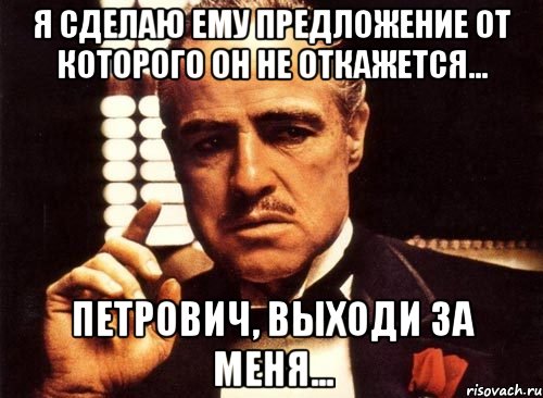 Я сделаю ему предложение от которого он не откажется... Петрович, выходи за меня..., Мем крестный отец