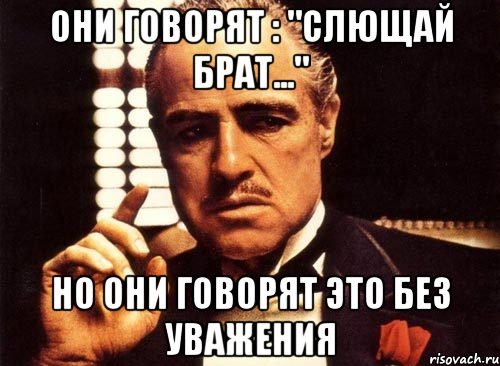 они говорят : "слющай брат..." но они говорят это без уважения, Мем крестный отец