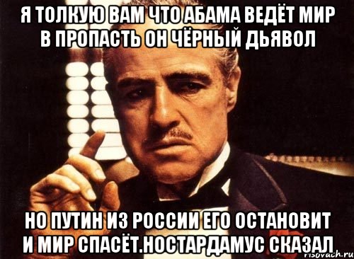 Я толкую вам что абама ведёт мир в пропасть он чёрный дьявол Но путин из россии его остановит и мир спасёт.ностардамус сказал, Мем крестный отец